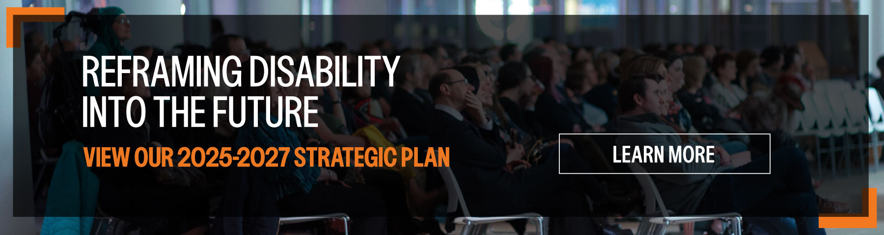 Reframing Disability into the future. view our 2025-2027 strategic plan. Click to learn more.